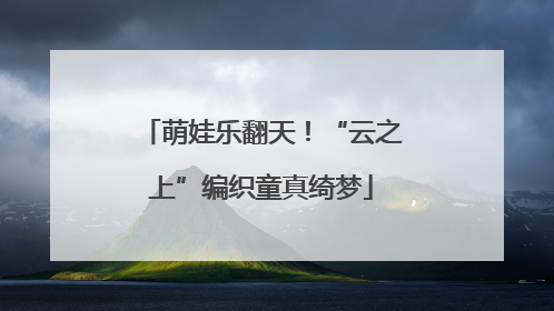 萌娃乐翻天！“云之上”编织童真绮梦