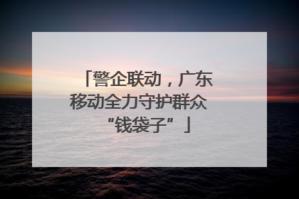 警企联动，广东移动全力守护群众“钱袋子”