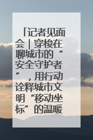 记者见面会｜穿梭在聊城市的“安全守护者”，用行动诠释城市文明“移动坐标”的温暖力量