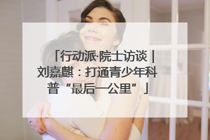 行动派·院士访谈｜刘嘉麒：打通青少年科普“最后一公里”