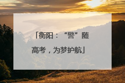 衡阳：“警”随高考，为梦护航