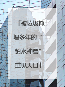 被垃圾掩埋多年的“镇水神兽”重见天日