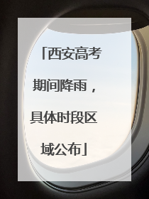 西安高考期间降雨，具体时段区域公布