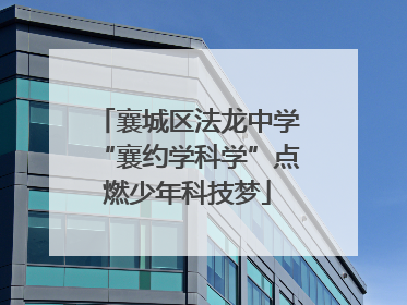 襄城区法龙中学“襄约学科学”点燃少年科技梦