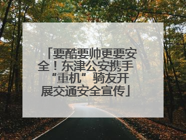 要酷要帅更要安全！东津公安携手 “重机”骑友开展交通安全宣传