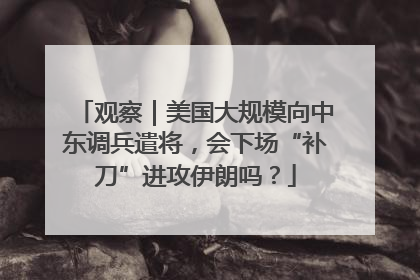 观察｜美国大规模向中东调兵遣将，会下场“补刀”进攻伊朗吗？