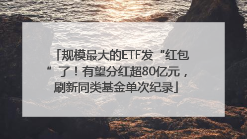 规模最大的ETF发“红包”了！有望分红超80亿元，刷新同类基金单次纪录