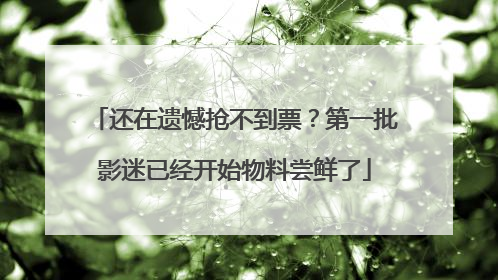 还在遗憾抢不到票？第一批影迷已经开始物料尝鲜了