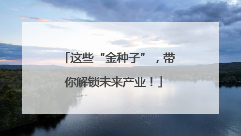这些“金种子”，带你解锁未来产业！