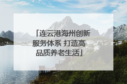 连云港海州创新服务体系 打造高品质养老生活