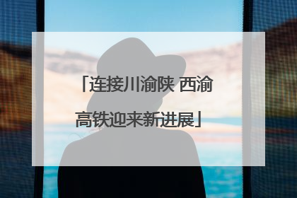 连接川渝陕 西渝高铁迎来新进展
