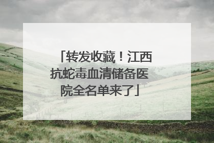 转发收藏！江西抗蛇毒血清储备医院全名单来了