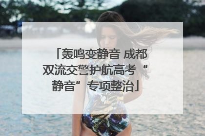 轰鸣变静音 成都双流交警护航高考“静音”专项整治