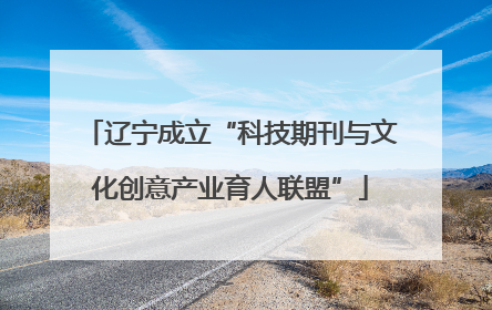 辽宁成立“科技期刊与文化创意产业育人联盟”