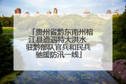 贵州省黔东南州榕江县遭遇特大洪水 驻黔部队官兵和民兵驰援防汛一线