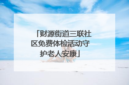 财源街道三联社区免费体检活动守护老人安康