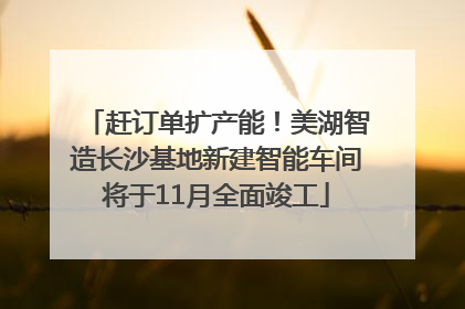 赶订单扩产能！美湖智造长沙基地新建智能车间将于11月全面竣工