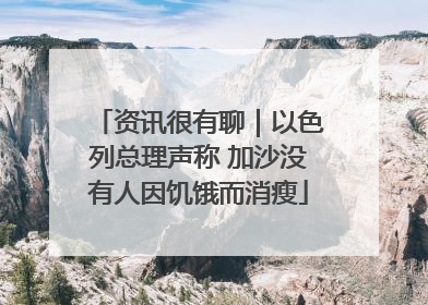 资讯很有聊｜以色列总理声称 加沙没有人因饥饿而消瘦