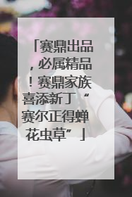 赛鼎出品，必属精品！赛鼎家族喜添新丁“赛尔正得蝉花虫草”
