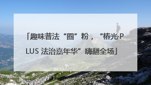 趣味普法“圈”粉，“椿光·PLUS 法治嘉年华”嗨翻全场
