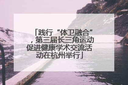 践行“体卫融合”，第三届长三角运动促进健康学术交流活动在杭州举行