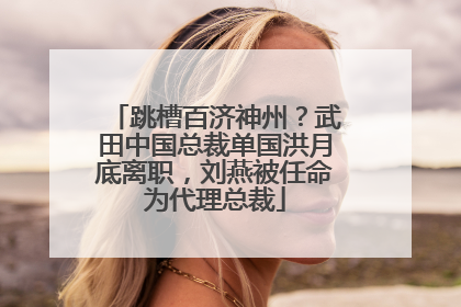 跳槽百济神州？武田中国总裁单国洪月底离职，刘燕被任命为代理总裁