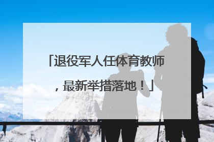 退役军人任体育教师，最新举措落地！