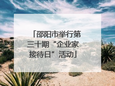 邵阳市举行第三十期“企业家接待日”活动