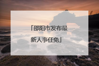 邵阳市发布最新人事任免