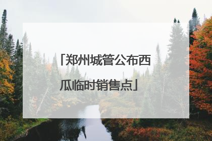 郑州城管公布西瓜临时销售点