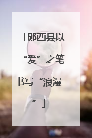 郧西县以“爱”之笔书写“浪漫”
