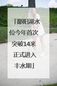 鄱阳湖水位今年首次突破14米 正式进入丰水期