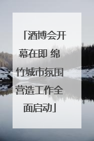 酒博会开幕在即 绵竹城市氛围营造工作全面启动