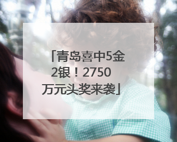 青岛喜中5金2银！2750万元头奖来袭