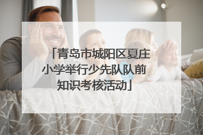 青岛市城阳区夏庄小学举行少先队队前知识考核活动