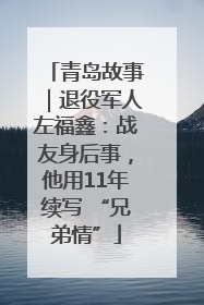 青岛故事｜退役军人左福鑫：战友身后事，他用11年续写 “兄弟情”