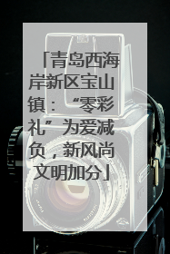 青岛西海岸新区宝山镇：“零彩礼”为爱减负，新风尚文明加分