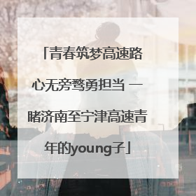 青春筑梦高速路 心无旁骛勇担当 一睹济南至宁津高速青年的young子