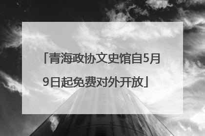 青海政协文史馆自5月9日起免费对外开放