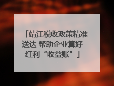 靖江税收政策精准送达 帮助企业算好红利“收益账”