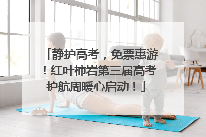 静护高考，免票惠游！红叶柿岩第三届高考护航周暖心启动！