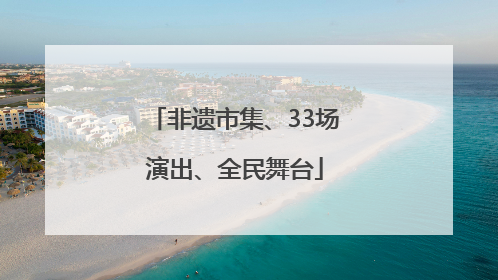 非遗市集、33场演出、全民舞台