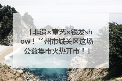 非遗×童艺×银发show！兰州市城关区这场公益集市火热开市！