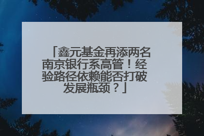 鑫元基金再添两名南京银行系高管！经验路径依赖能否打破发展瓶颈？