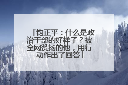 钧正平：什么是政治干部的好样子？被全网赞扬的他，用行动作出了回答