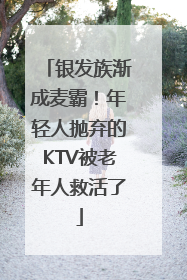 银发族渐成麦霸！年轻人抛弃的KTV被老年人救活了