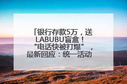 银行存款5万，送LABUBU盲盒！“电话快被打爆”，最新回应：统一活动，进货渠道不清楚