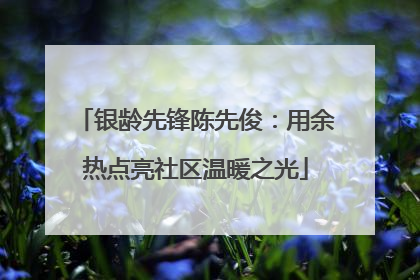 银龄先锋陈先俊：用余热点亮社区温暖之光
