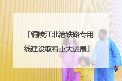 铜陵江北港铁路专用线建设取得重大进展