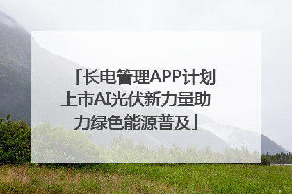 长电管理APP计划上市AI光伏新力量助力绿色能源普及
